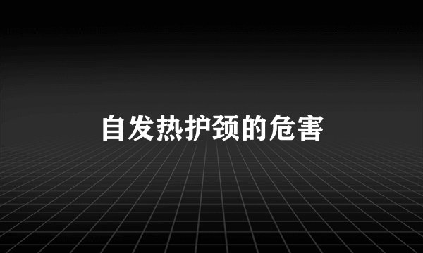 自发热护颈的危害