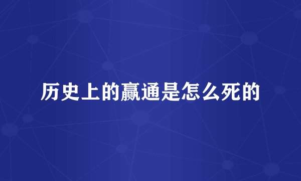 历史上的赢通是怎么死的