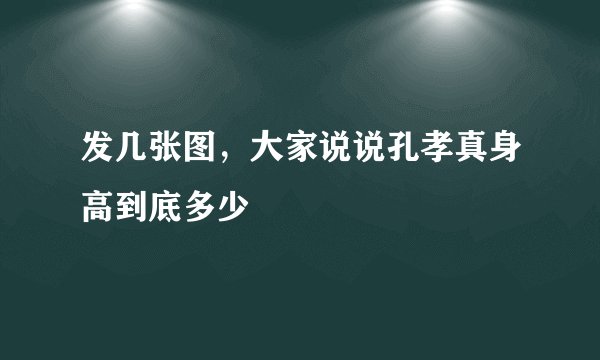 发几张图，大家说说孔孝真身高到底多少
