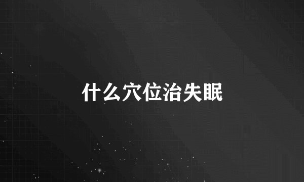 什么穴位治失眠