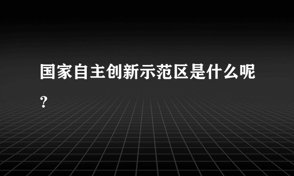 国家自主创新示范区是什么呢？