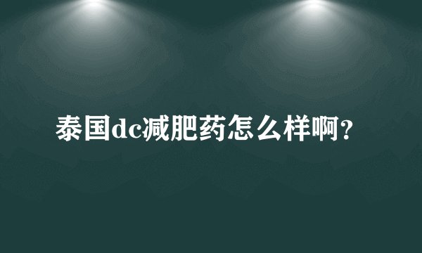 泰国dc减肥药怎么样啊？