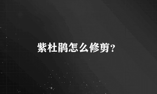 紫杜鹃怎么修剪？