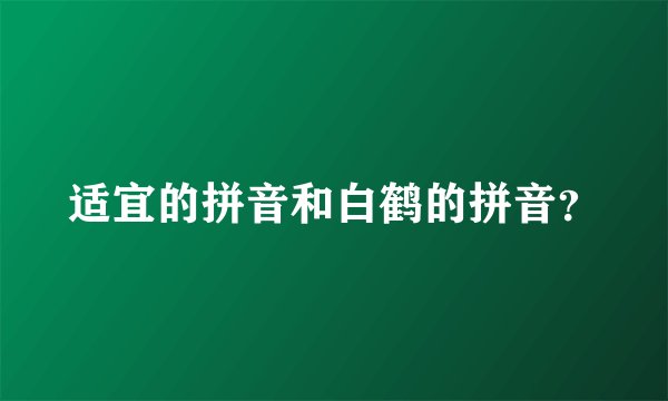 适宜的拼音和白鹤的拼音？