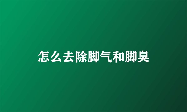怎么去除脚气和脚臭