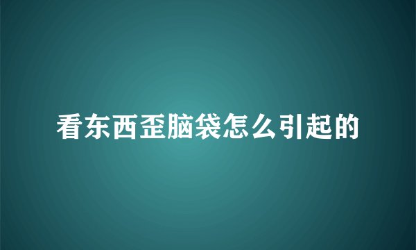 看东西歪脑袋怎么引起的
