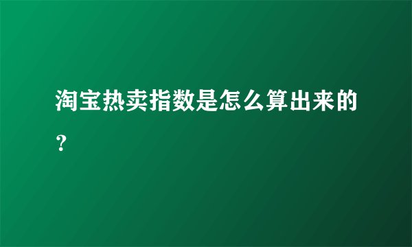 淘宝热卖指数是怎么算出来的？