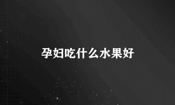 孕妇吃什么水果好