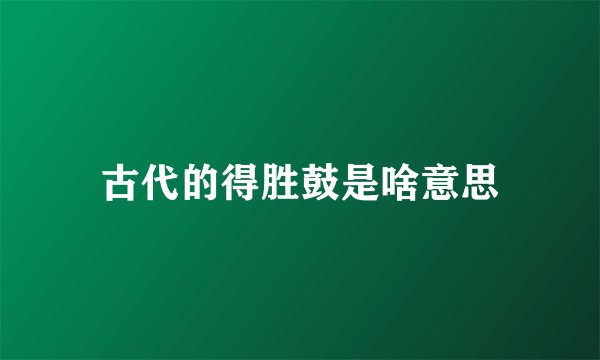 古代的得胜鼓是啥意思