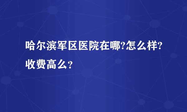 哈尔滨军区医院在哪?怎么样?收费高么？