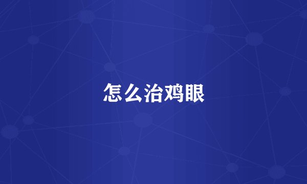 怎么治鸡眼
