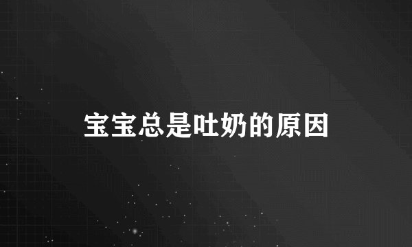 宝宝总是吐奶的原因