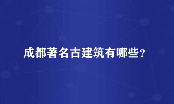 成都著名古建筑有哪些？