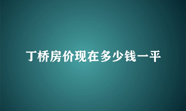 丁桥房价现在多少钱一平