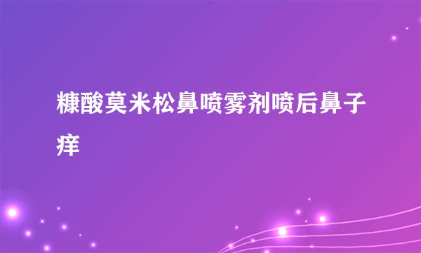 糠酸莫米松鼻喷雾剂喷后鼻子痒