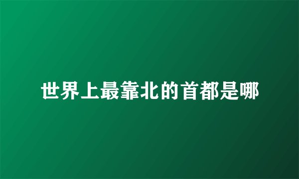 世界上最靠北的首都是哪