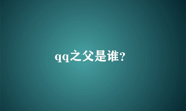 qq之父是谁?