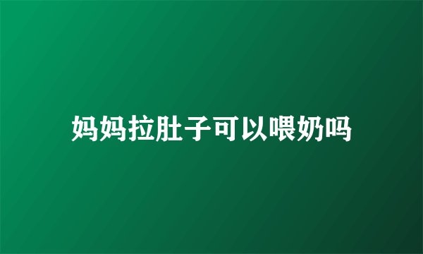 妈妈拉肚子可以喂奶吗