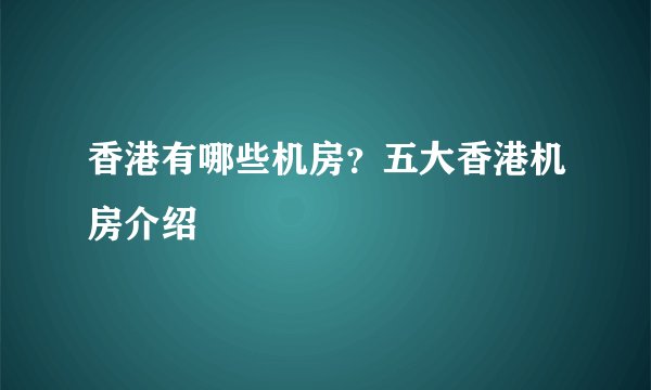 香港有哪些机房？五大香港机房介绍