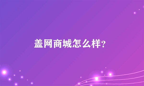 盖网商城怎么样？