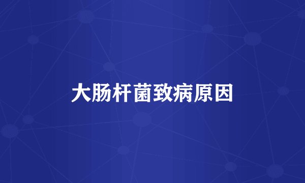 大肠杆菌致病原因