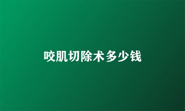 咬肌切除术多少钱
