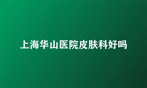 上海华山医院皮肤科好吗