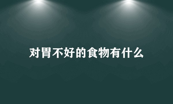 对胃不好的食物有什么