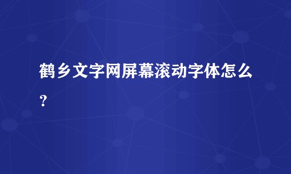 鹤乡文字网屏幕滚动字体怎么?