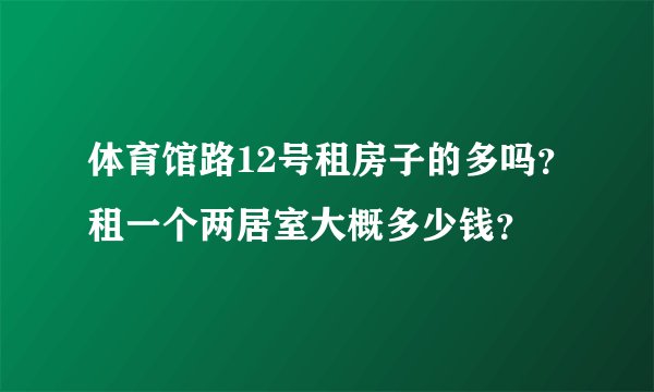体育馆路12号租房子的多吗？租一个两居室大概多少钱？