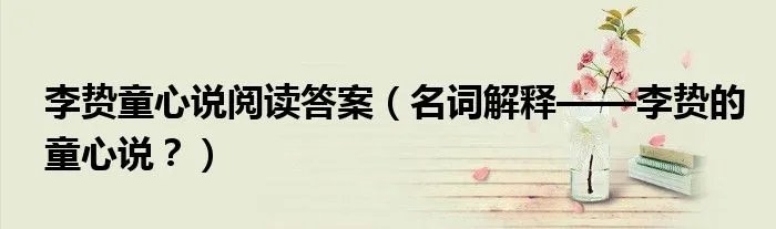 李贽童心说阅读答案（名词解释——李贽的童心说？）