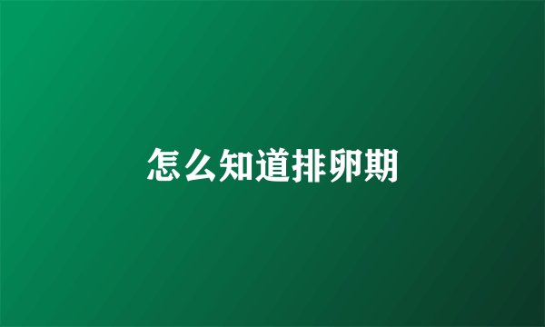 怎么知道排卵期