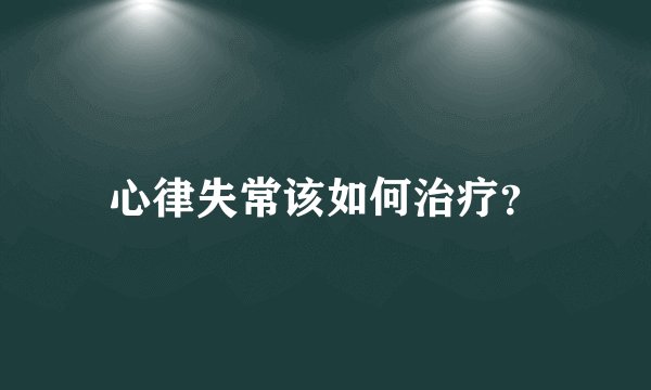 心律失常该如何治疗？
