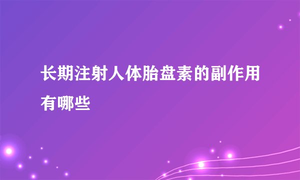 长期注射人体胎盘素的副作用有哪些