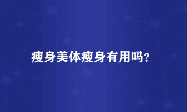 瘦身美体瘦身有用吗？