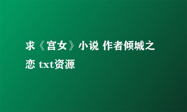 求《宫女》小说 作者倾城之恋 txt资源
