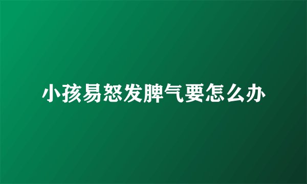 小孩易怒发脾气要怎么办