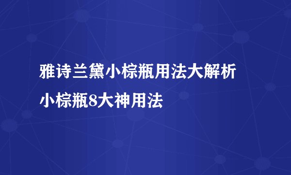 雅诗兰黛小棕瓶用法大解析 小棕瓶8大神用法