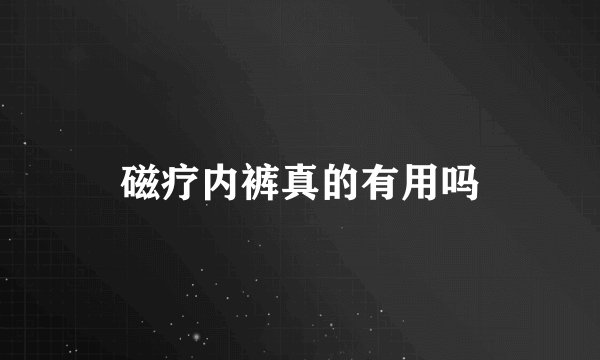 磁疗内裤真的有用吗