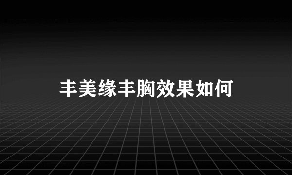 丰美缘丰胸效果如何