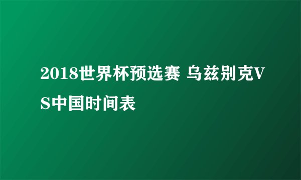 2018世界杯预选赛 乌兹别克VS中国时间表