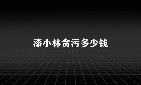 漆小林贪污多少钱