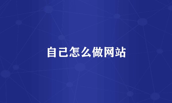 自己怎么做网站