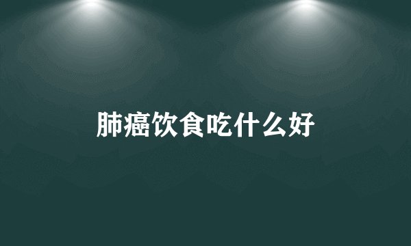 肺癌饮食吃什么好