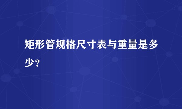 矩形管规格尺寸表与重量是多少？