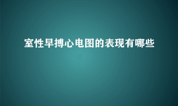 室性早搏心电图的表现有哪些