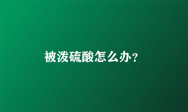 被泼硫酸怎么办？