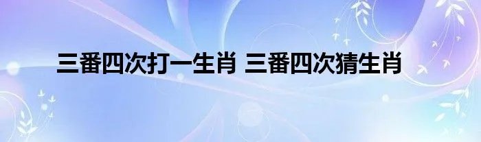 三番四次打一生肖 三番四次猜生肖