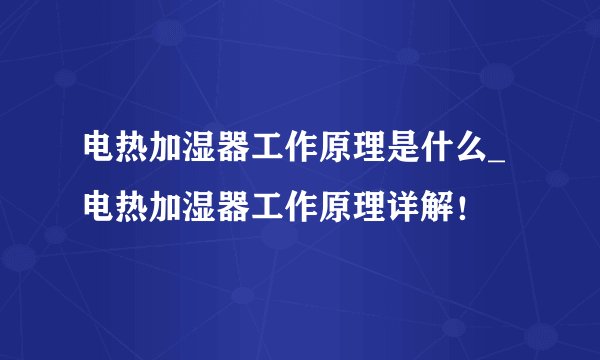 电热加湿器工作原理是什么_电热加湿器工作原理详解！