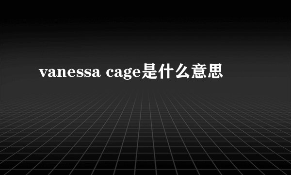vanessa cage是什么意思